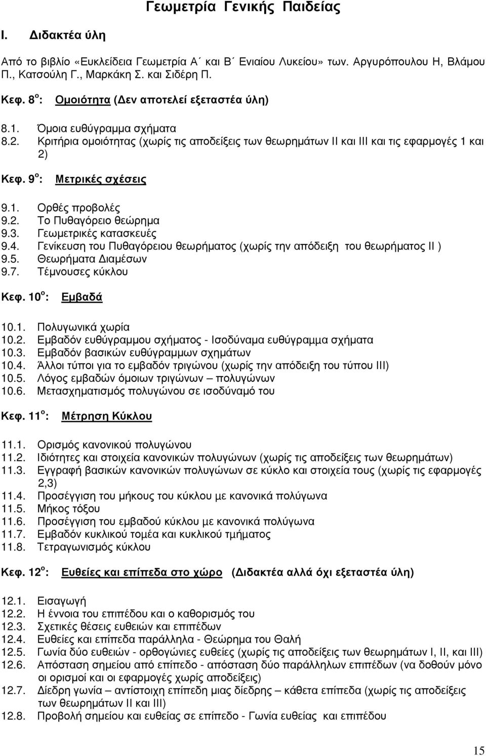 9 ο : Μετρικές σχέσεις 9.1. Ορθές προβολές 9.2. Το Πυθαγόρειο θεώρηµα 9.3. Γεωµετρικές κατασκευές 9.4. Γενίκευση του Πυθαγόρειου θεωρήµατος (χωρίς την απόδειξη του θεωρήµατος ΙΙ ) 9.5.