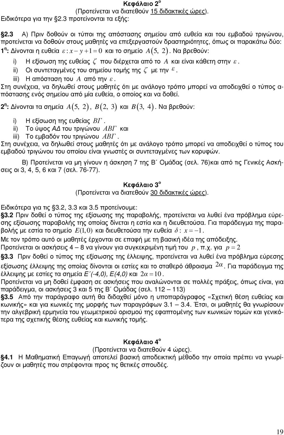 ε : x y 1 0 A 5, 2. Να βρεθούν: + = και το σηµείο ( ) i) Η εξίσωση της ευθείας ζ που διέρχεται από το A και είναι κάθετη στην ε. ii) Οι συντεταγµένες του σηµείου τοµής της ζ µε την ε.