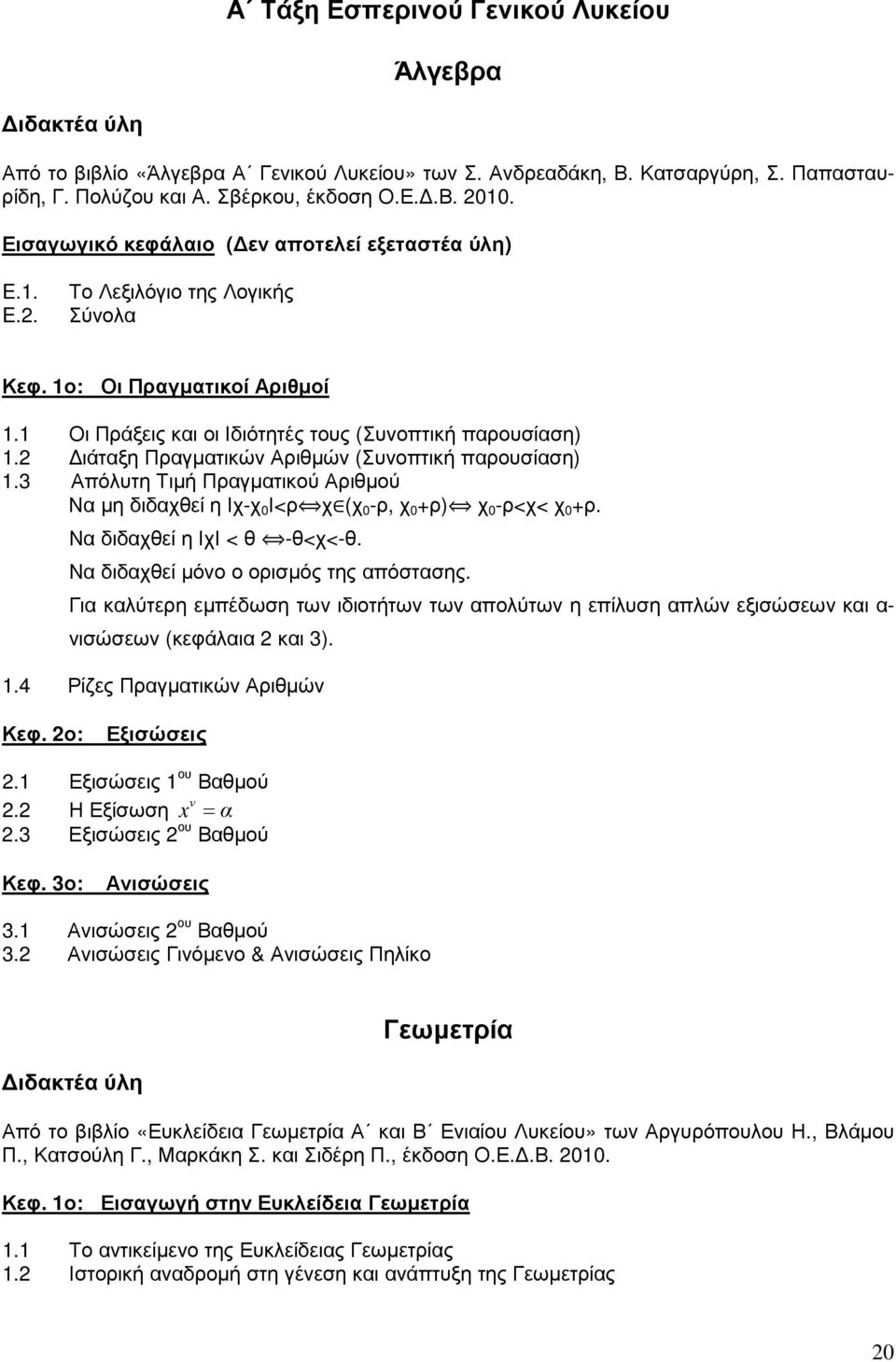 2 ιάταξη Πραγµατικών Αριθµών (Συνοπτική παρουσίαση) 1.3 Απόλυτη Τιµή Πραγµατικού Αριθµού Να µη διδαχθεί η Ιχ-χ 0 Ι<ρ χ (χ 0 -ρ, χ 0 +ρ) χ 0 -ρ<χ< χ 0 +ρ. Να διδαχθεί η ΙχΙ < θ -θ<χ<-θ.