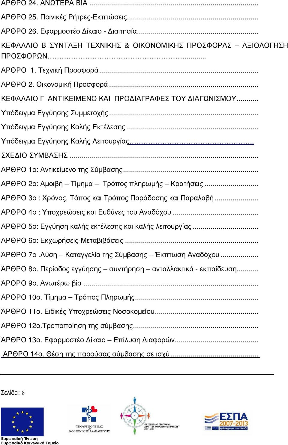 .. Υπόδειγµα Εγγύησης Καλής Λειτουργίας.. ΣΧΕ ΙΟ ΣΥΜΒΑΣΗΣ... ΑΡΘΡΟ 1ο: Αντικείµενο της Σύµβασης... ΑΡΘΡΟ 2ο: Αµοιβή Τίµηµα Τρόπος πληρωµής Κρατήσεις.