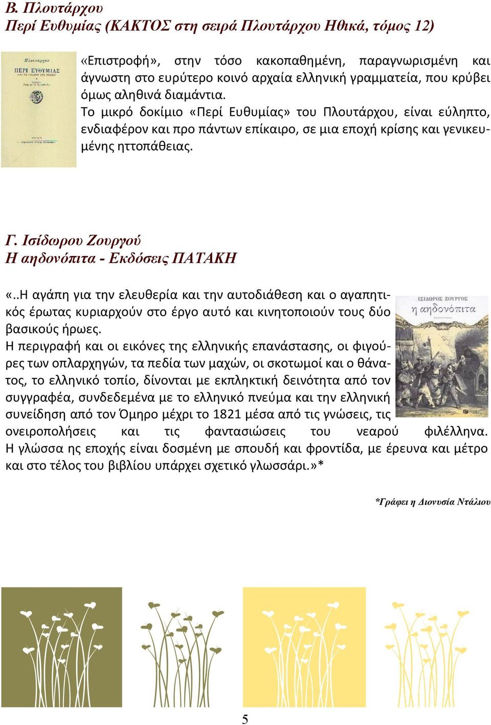 Ισίδωρου Ζουργού Η αηδονόπιτα - Εκδόσεις ΠΑΤΑΚΗ «..Η αγάπη για την ελευθερία και την αυτοδιάθεση και ο αγαπητικός έρωτας κυριαρχούν στο έργο αυτό και κινητοποιούν τους δύο βασικούς ήρωες.