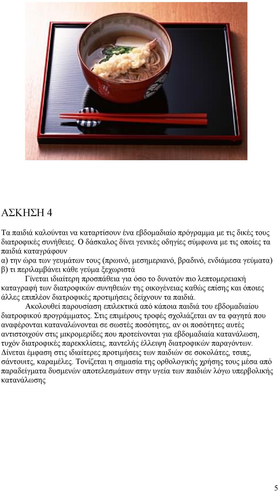 Γίνεται ιδιαίτερη προσπάθεια για όσο το δυνατόν πιο λεπτομερειακή καταγραφή των διατροφικών συνηθειών της οικογένειας καθώς επίσης και όποιες άλλες επιπλέον διατροφικές προτιμήσεις δείχνουν τα παιδιά.
