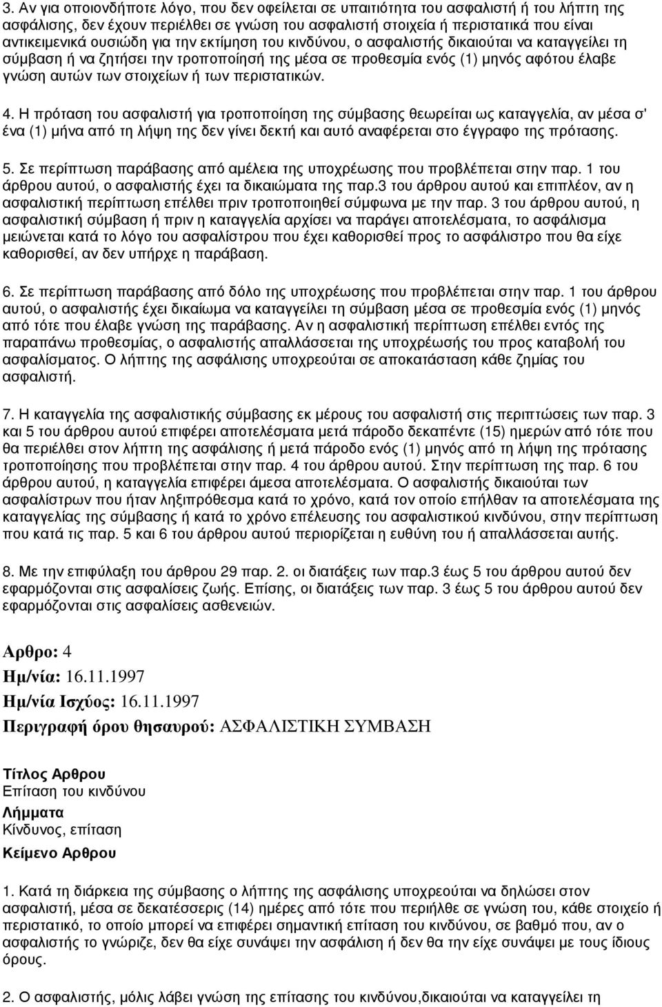 περιστατικών. 4. Η πρόταση του ασφαλιστή για τροποποίηση της σύµβασης θεωρείται ως καταγγελία, αν µέσα σ' ένα (1) µήνα από τη λήψη της δεν γίνει δεκτή και αυτό αναφέρεται στο έγγραφο της πρότασης. 5.