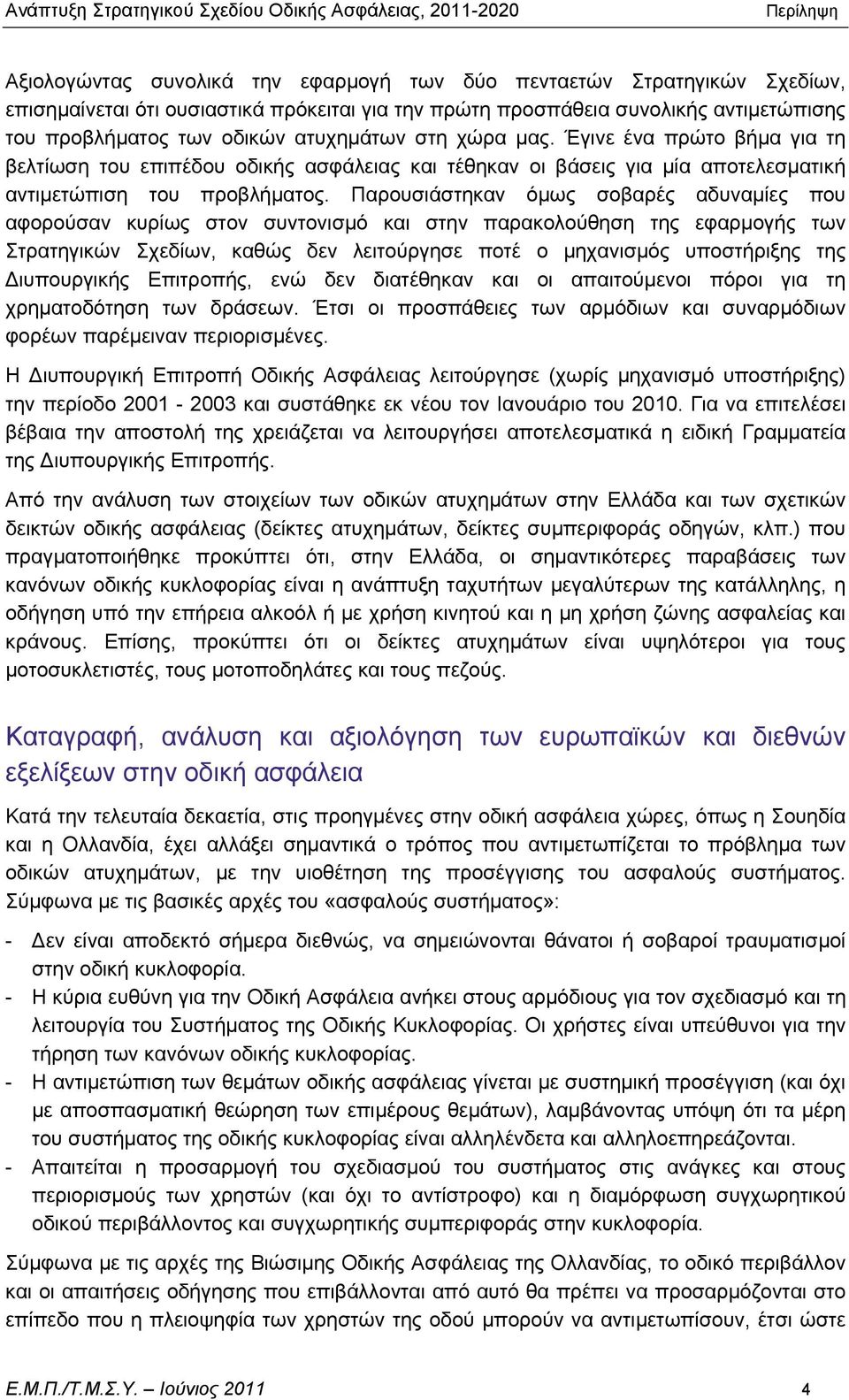 Παρουσιάστηκαν όμως σοβαρές αδυναμίες που αφορούσαν κυρίως στον συντονισμό και στην παρακολούθηση της εφαρμογής των Στρατηγικών Σχεδίων, καθώς δεν λειτούργησε ποτέ ο μηχανισμός υποστήριξης της