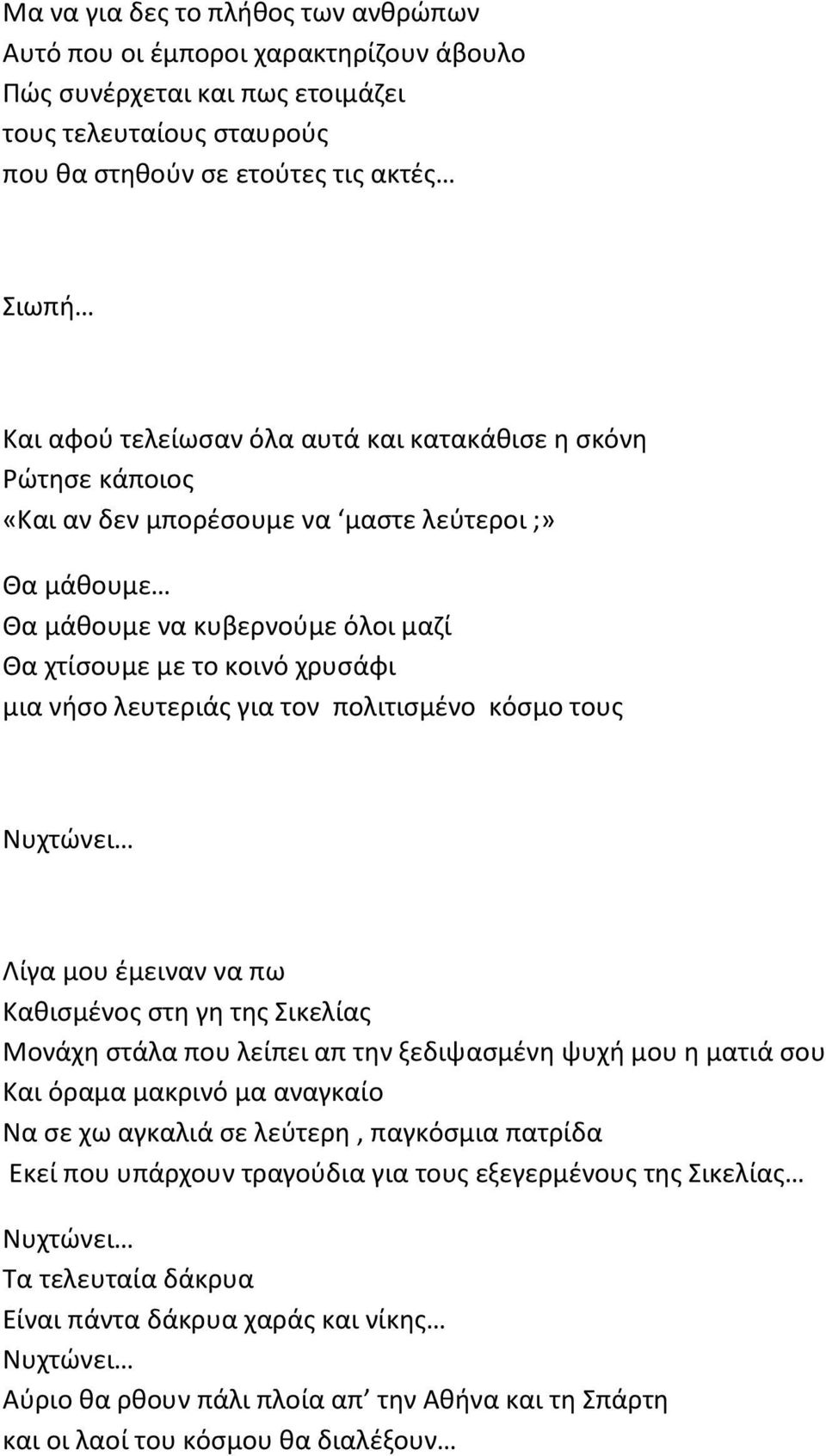 πολιτισμένο κόσμο τους Νυχτώνει Λίγα μου έμειναν να πω Καθισμένος στη γη της Σικελίας Μονάχη στάλα που λείπει απ την ξεδιψασμένη ψυχή μου η ματιά σου Και όραμα μακρινό μα αναγκαίο Να σε χω αγκαλιά σε