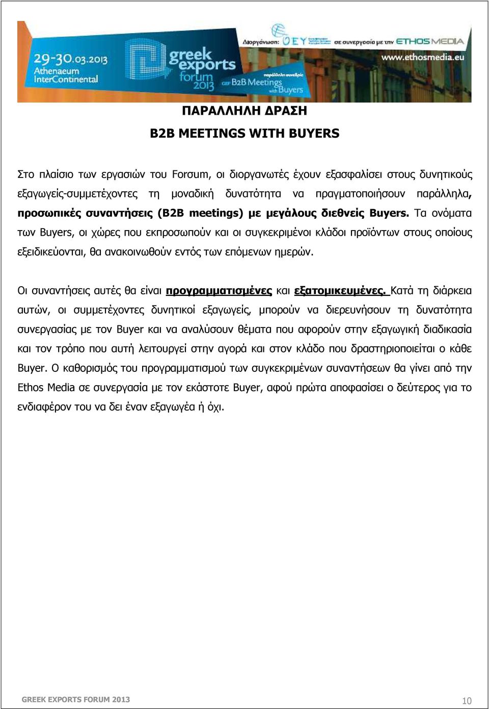 Τα ονόµατα των Buyers, οι χώρες που εκπροσωπούν και οι συγκεκριµένοι κλάδοι προϊόντων στους οποίους εξειδικεύονται, θα ανακοινωθούν εντός των επόµενων ηµερών.