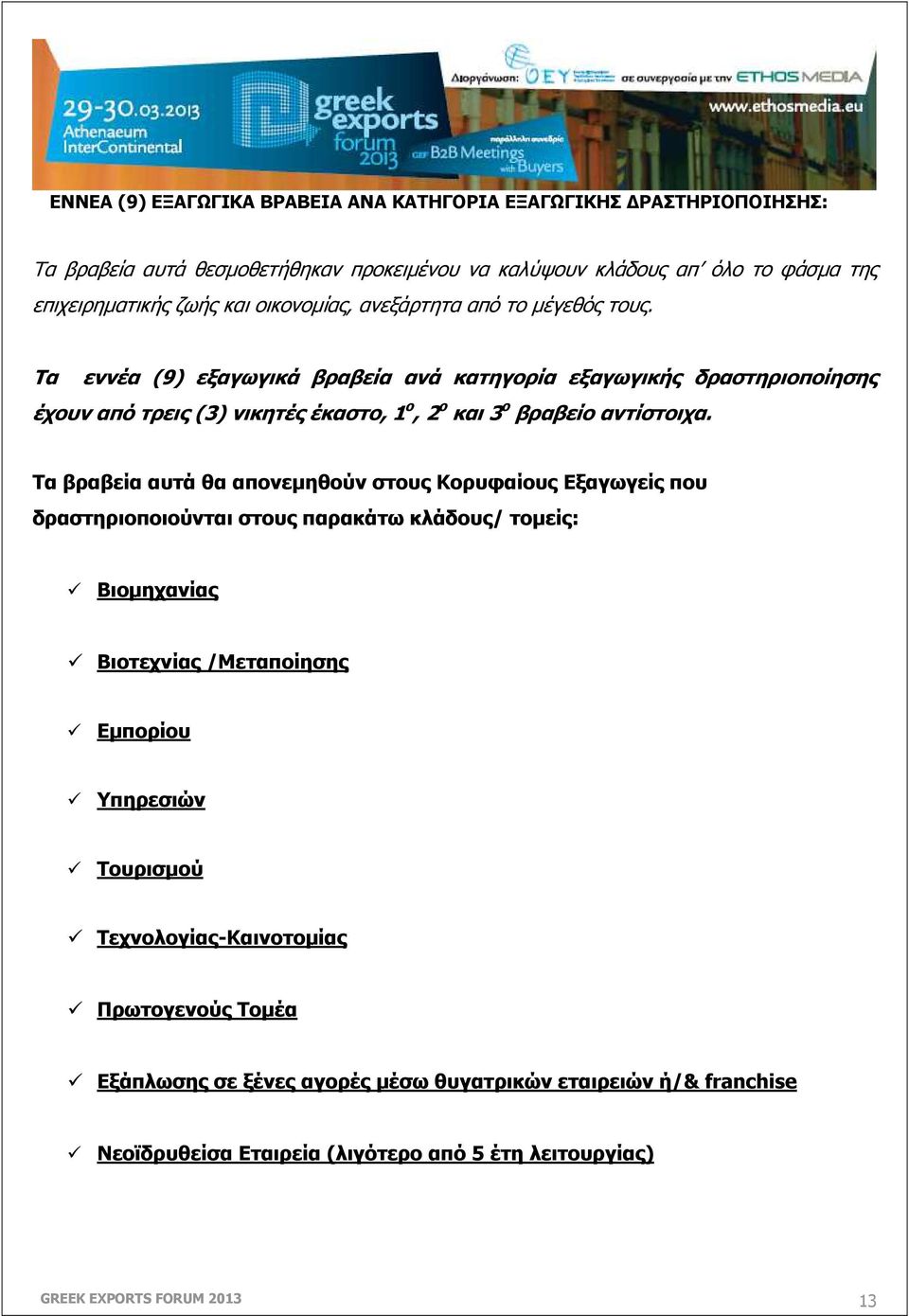 Τα εννέα (9) εξαγωγικά βραβεία ανά κατηγορία εξαγωγικής δραστηριοποίησης έχουν από τρεις (3) νικητές έκαστο, 1 ο, 2 ο και 3 ο βραβείο αντίστοιχα.