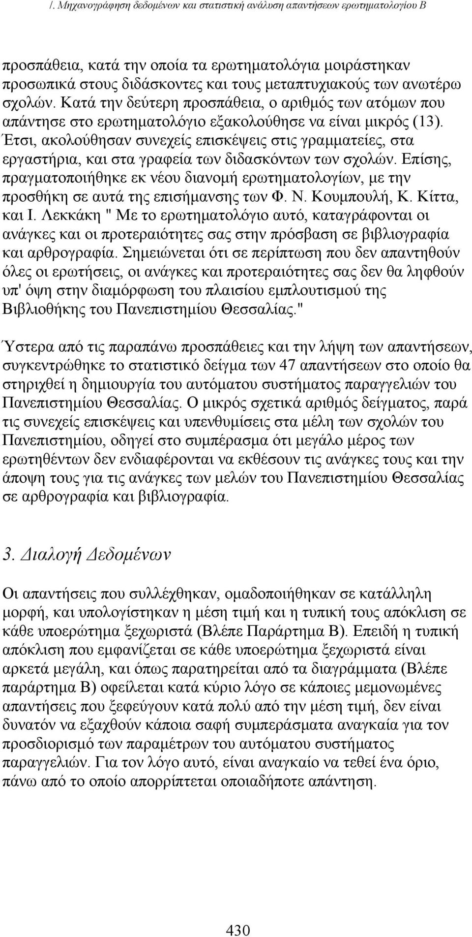 Έτσι, ακολούθησαν συνεχείς επισκέψεις στις γραμματείες, στα εργαστήρια, και στα γραφεία των διδασκόντων των σχολών.