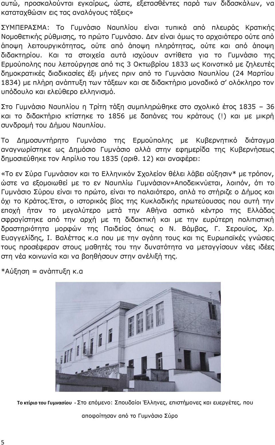 Και τα στοιχεία αυτά ισχύουν αντίθετα για το Γυμνάσιο της Ερμούπολης που λειτούργησε από τις 3 Οκτωβρίου 1833 ως Κοινοτικό με ζηλευτές δημοκρατικές διαδικασίες έξι μήνες πριν από το Γυμνάσιο Ναυπλίου