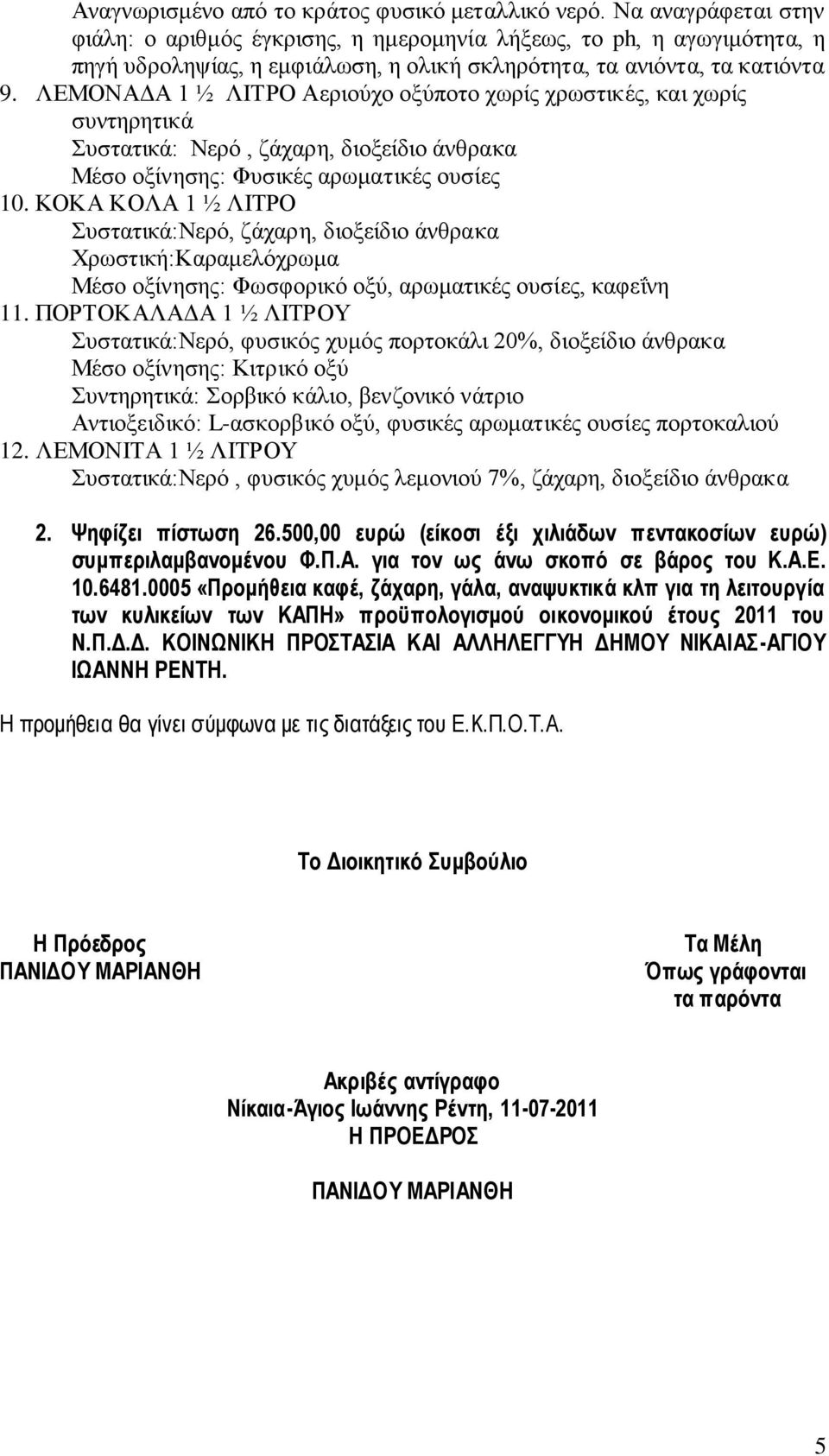 ΛΕΜΟΝΑΔΑ 1 ½ ΛΙΤΡΟ Αεριούχο οξύποτο χωρίς χρωστικές, και χωρίς συντηρητικά Συστατικά: Νερό, ζάχαρη, διοξείδιο άνθρακα Μέσο οξίνησης: Φυσικές αρωματικές ουσίες 10.