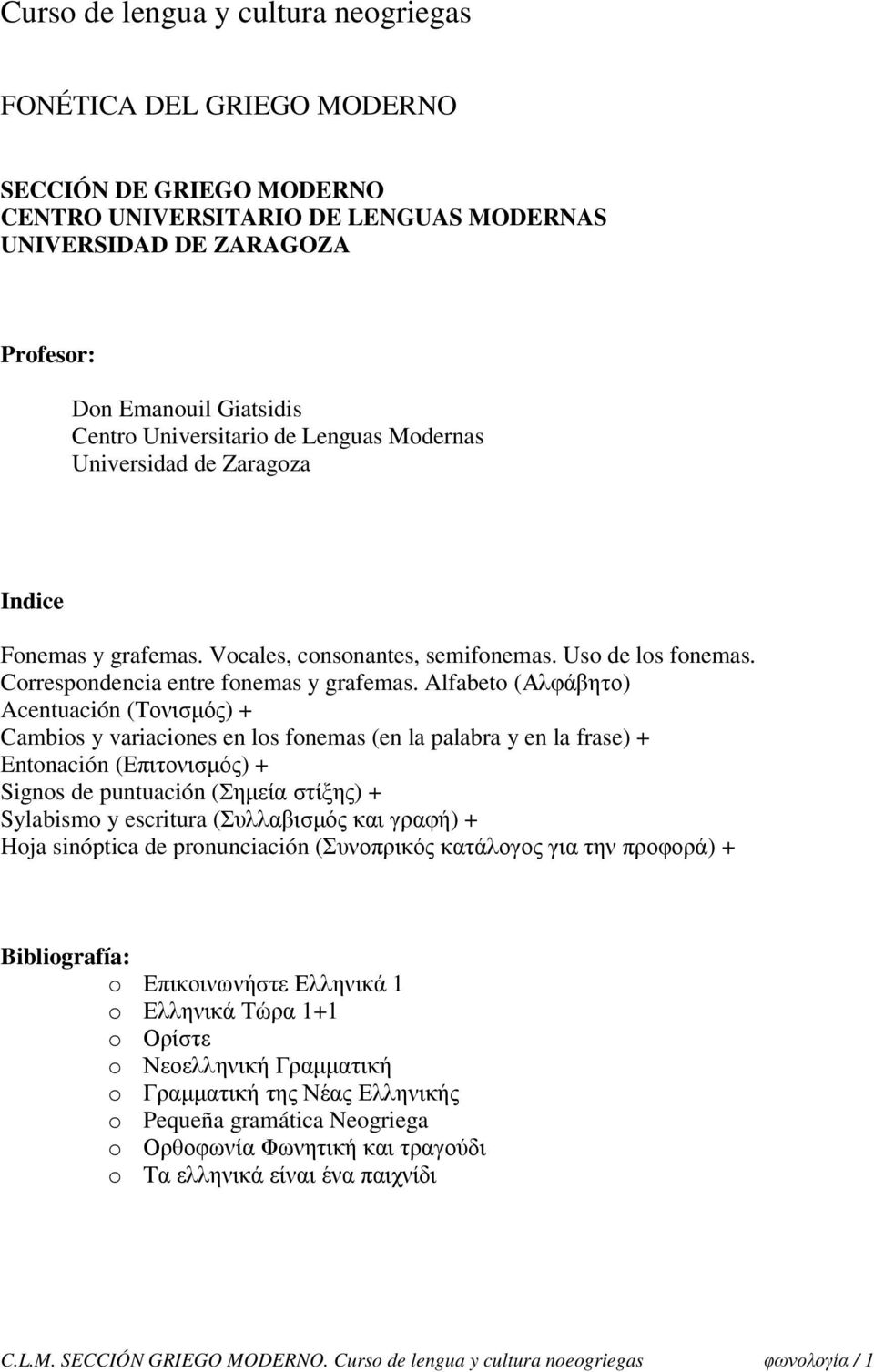 Alfabeto (Αλφάβητο) Acentuación (Τονισµός) + Cambios y variaciones en los fonemas (en la palabra y en la frase) + Entonación (Επιτονισµός) + Signos de puntuación (Σηµεία στίξης) + Sylabismo y