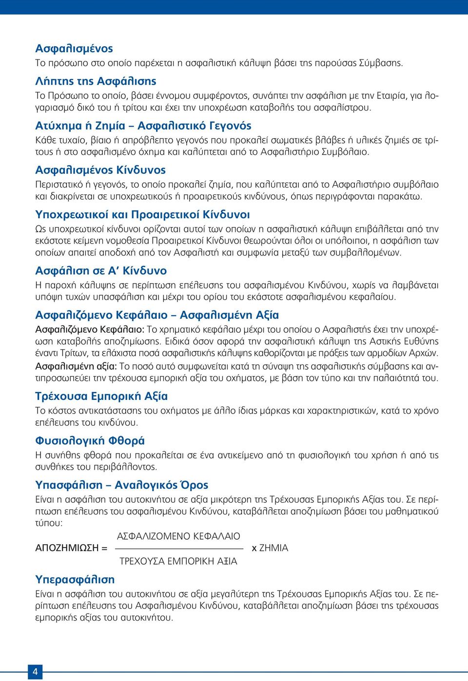 Ατύχημα ή Ζημία Ασφαλιστικό Γεγονός Κάθε τυχαίο, βίαιο ή απρόβλεπτο γεγονός που προκαλεί σωματικές βλάβες ή υλικές ζημιές σε τρίτους ή στο ασφαλισμένο όχημα και καλύπτεται από το Ασφαλιστήριο