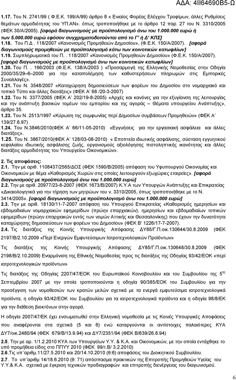 Ε.Κ. 150/Α/2007). [αφορά διαγωνισμούς προμηθειών με προϋπολογισμό κάτω των κοινοτικών κατωφλίων] 1.19. Συμπληρωματικά του Π.. 118/2007 «Κανονισμός Προμηθειών Δημοσίου» (Φ.Ε.Κ. 150/Α/2007). [αφορά διαγωνισμούς με προϋπολογισμό άνω των κοινοτικών κατωφλίων] 1.