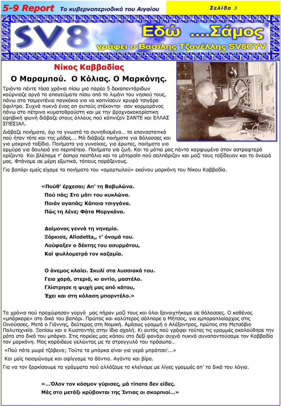Συχνά πυκνά ένας απ αυτούς στέκονται σαν κορµοράνος πάνω στο πέτρινο κυµατοθραύστη και µε την βραχνοκοκορίστικη εφηβική φωνή διάβαζε στους άλλους πού κάπνιζαν ΣΑΝΤΕ και ΕΛΛΑΣ ΣΠΕΣΙΑΛ.