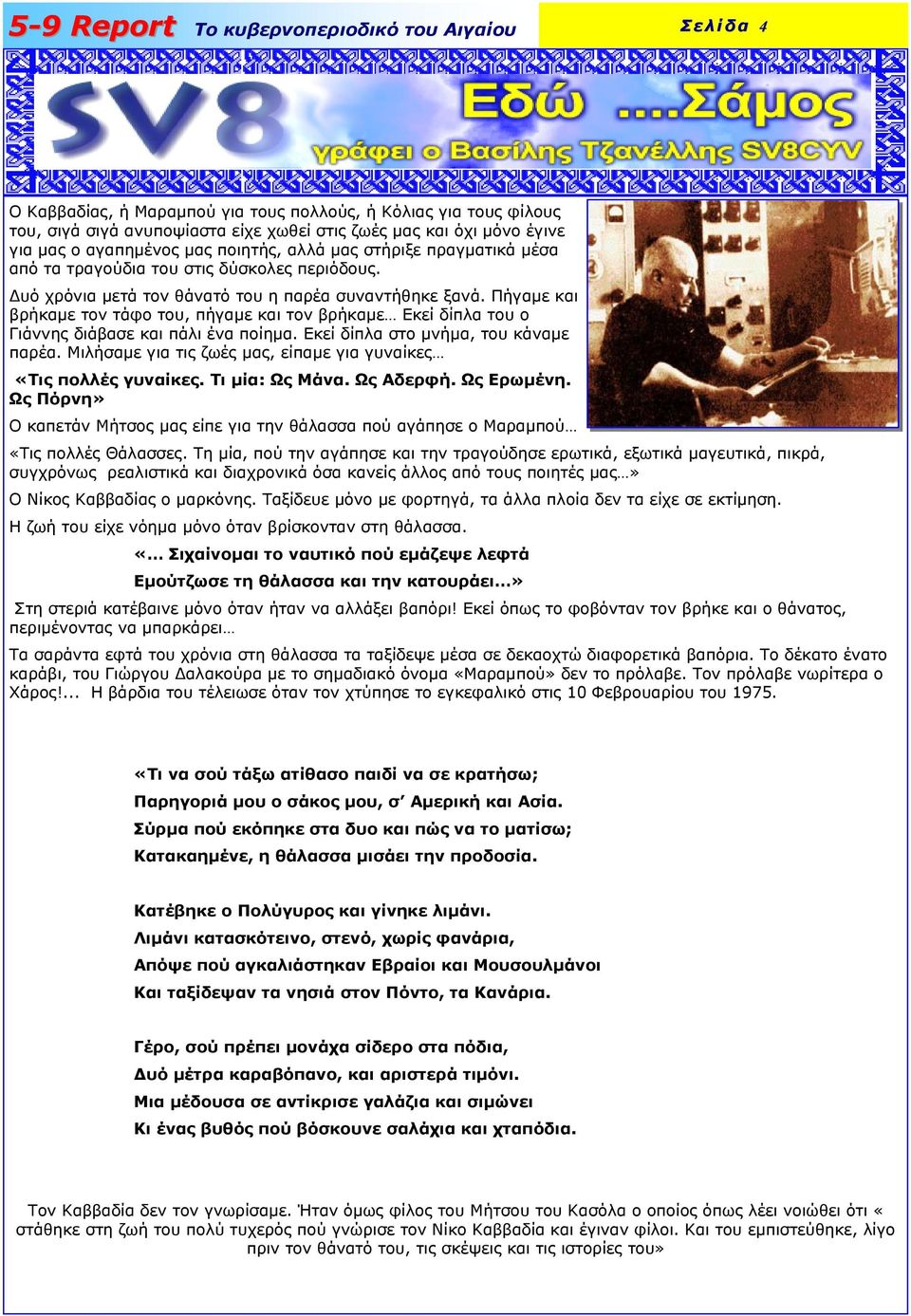 Πήγαµε και βρήκαµε τον τάφο του, πήγαµε και τον βρήκαµε Εκεί δίπλα του ο Γιάννης διάβασε και πάλι ένα ποίηµα. Εκεί δίπλα στο µνήµα, του κάναµε παρέα.