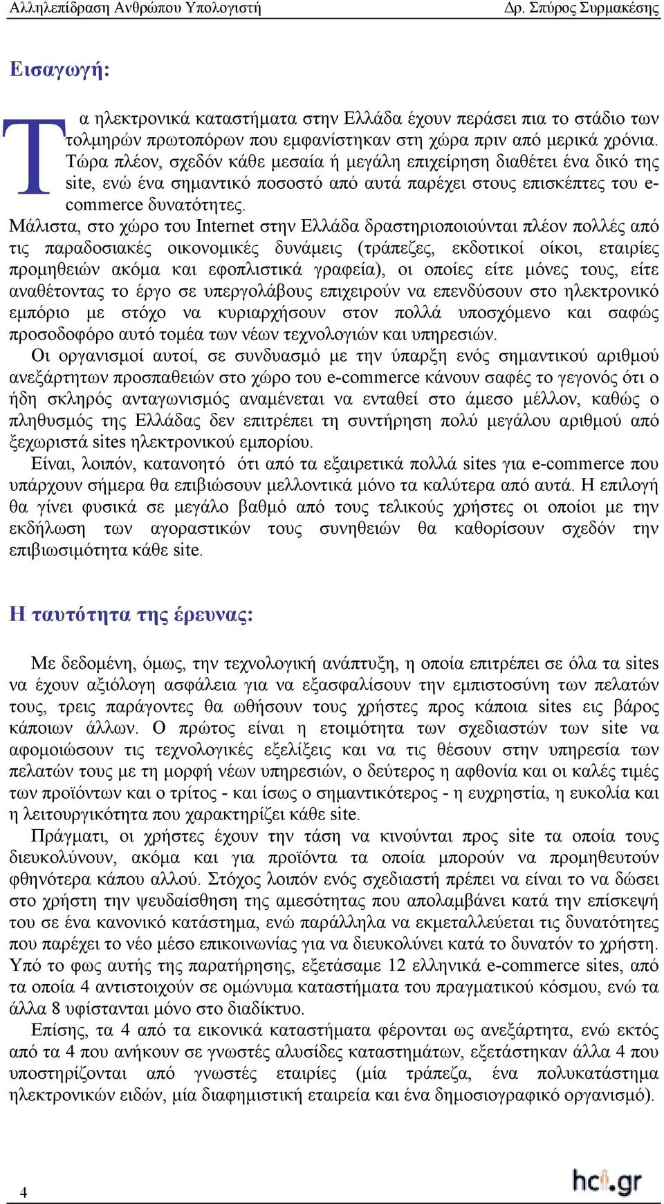 Μάλιστα, στο χώρο του Internet στην Ελλάδα δραστηριοποιούνται πλέον πολλές από τις παραδοσιακές οικονοµικές δυνάµεις (τράπεζες, εκδοτικοί οίκοι, εταιρίες προµηθειών ακόµα και εφοπλιστικά γραφεία), οι