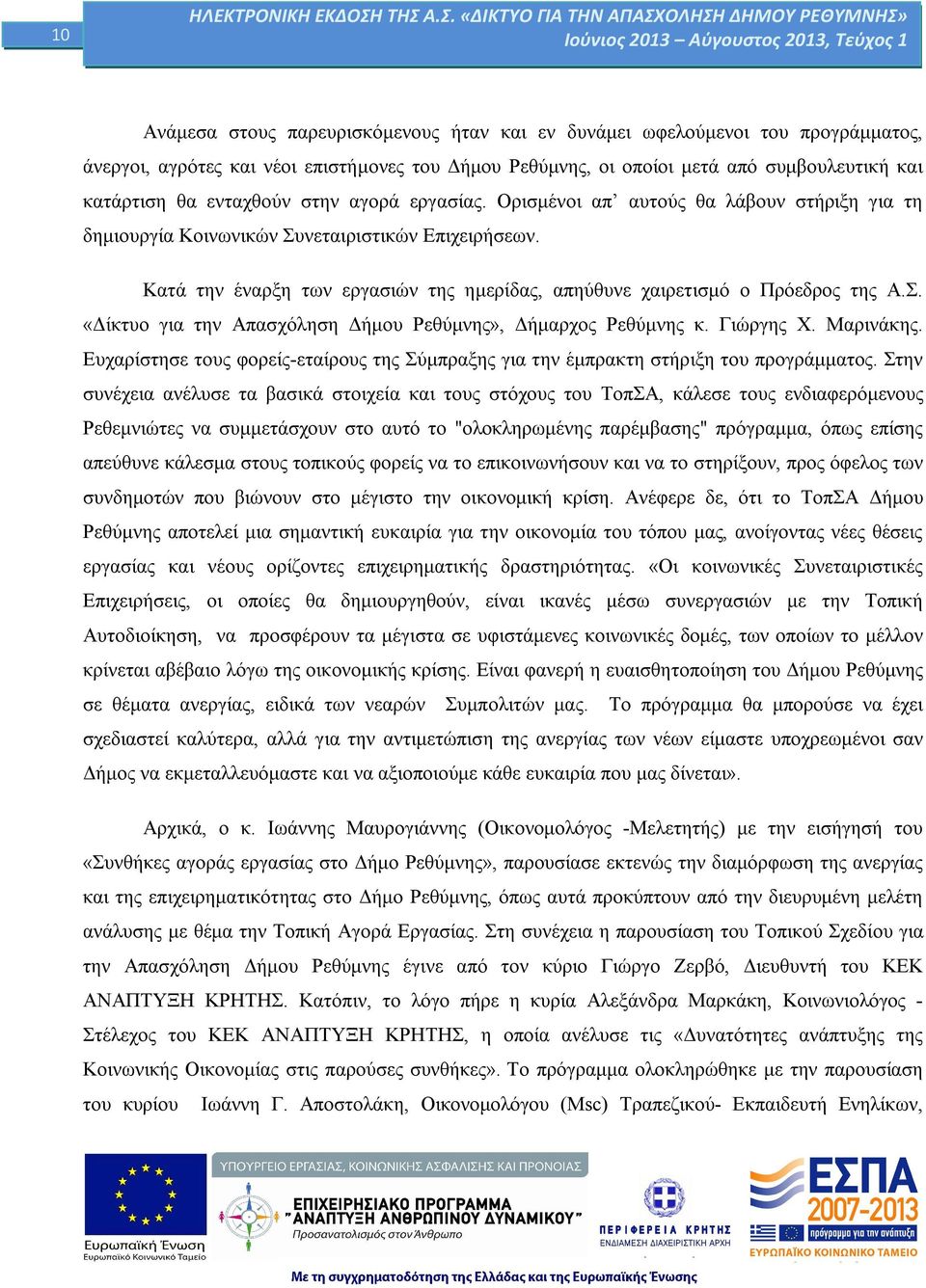 Κατά την έναρξη των εργασιών της ημερίδας, απηύθυνε χαιρετισμό ο Πρόεδρος της Α.Σ. «Δίκτυο για την Απασχόληση Δήμου Ρεθύμνης», Δήμαρχος Ρεθύμνης κ. Γιώργης Χ. Μαρινάκης.