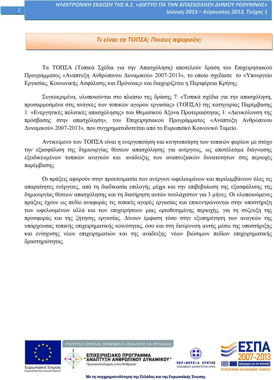 Συγκεκριμένα, υλοποιούνται στο πλαίσιο της δράσης 7: «Τοπικά σχέδια για την απασχόληση, προσαρμοσμένα στις ανάγκες των τοπικών αγορών εργασίας» (ΤΟΠΣΑ) της κατηγορίας Παρέμβασης 1: «Ενεργητικές
