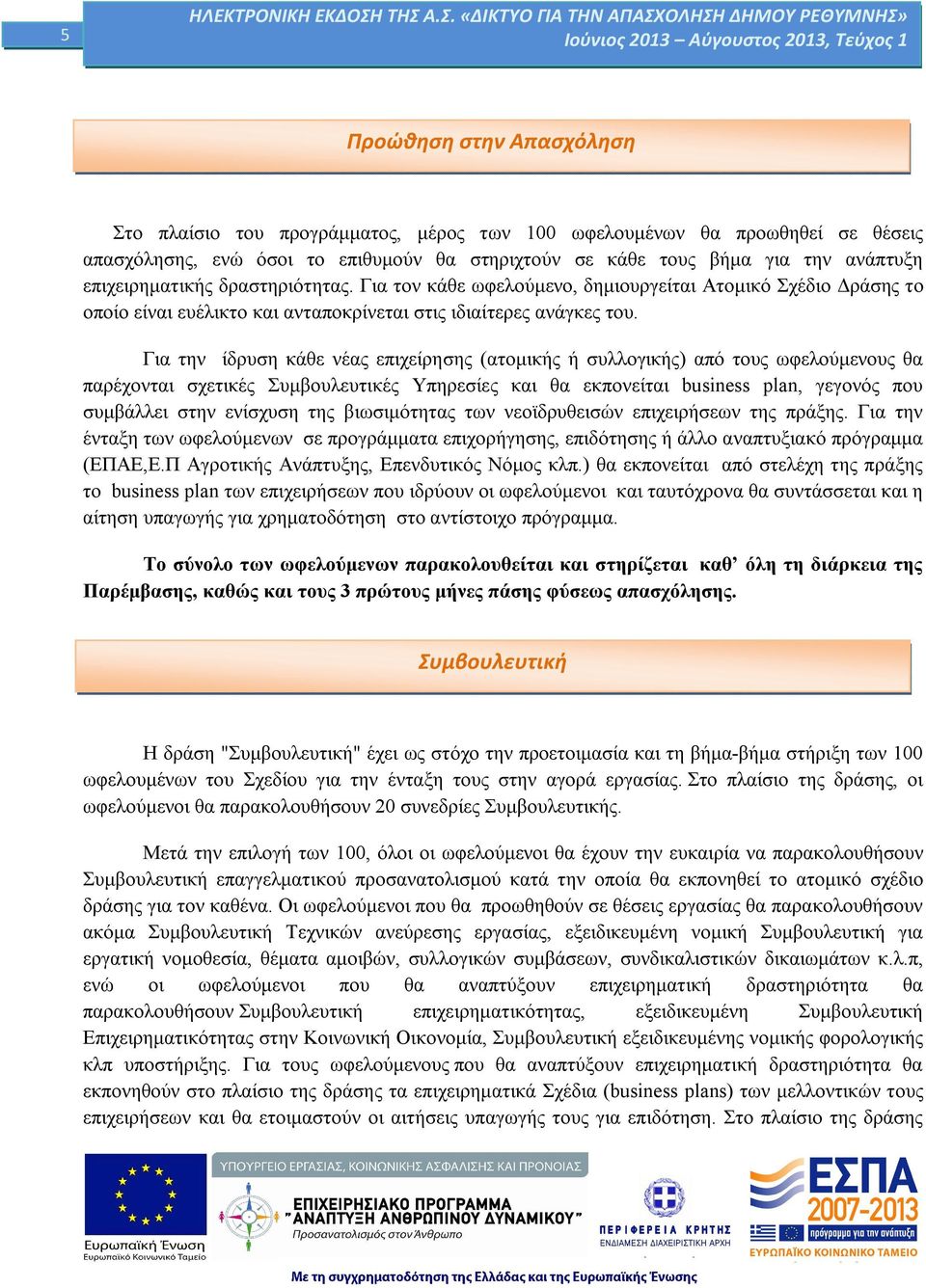 Για την ίδρυση κάθε νέας επιχείρησης (ατομικής ή συλλογικής) από τους ωφελούμενους θα παρέχονται σχετικές Συμβουλευτικές Υπηρεσίες και θα εκπονείται business plan, γεγονός που συμβάλλει στην ενίσχυση