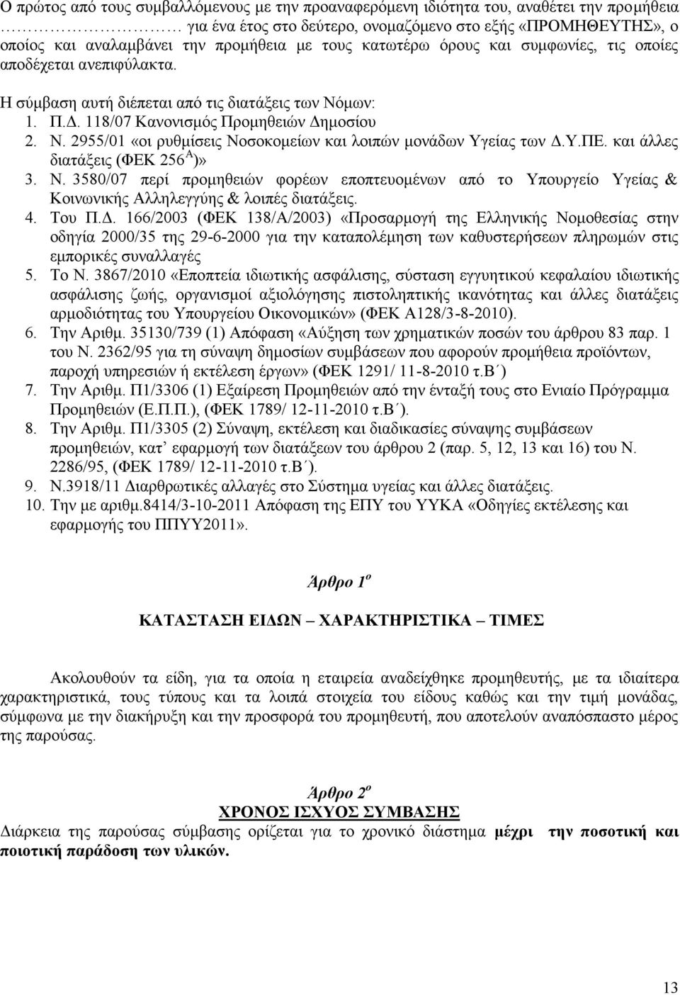 Υ.ΠΕ. και άλλες διατάξεις (ΦΕΚ 256 Α )» 3. Ν. 3580/07 περί προμηθειών φορέων εποπτευομένων από το Υπουργείο Υγείας & Κοινωνικής Αλληλεγγύης & λοιπές διατάξεις. 4. Του Π.Δ.
