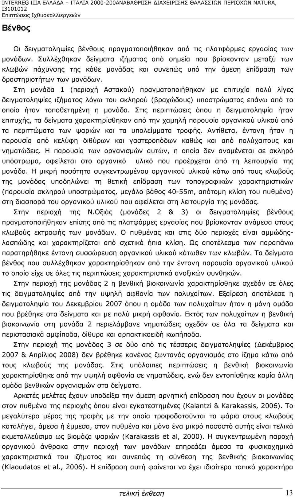 Στη μονάδα 1 (περιοχή Αστακού) πραγματοποιήθηκαν με επιτυχία πολύ λίγες δειγματοληψίες ιζήματος λόγω του σκληρού (βραχώδους) υποστρώματος επάνω από το οποίο ήταν τοποθετημένη η μονάδα.