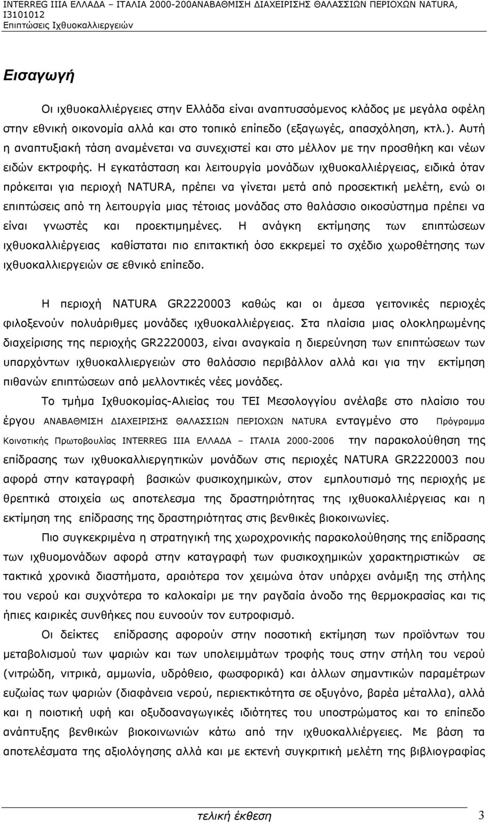 Η εγκατάσταση και λειτουργία μονάδων ιχθυοκαλλιέργειας, ειδικά όταν πρόκειται για περιοχή NATURA, πρέπει να γίνεται μετά από προσεκτική μελέτη, ενώ οι επιπτώσεις από τη λειτουργία μιας τέτοιας