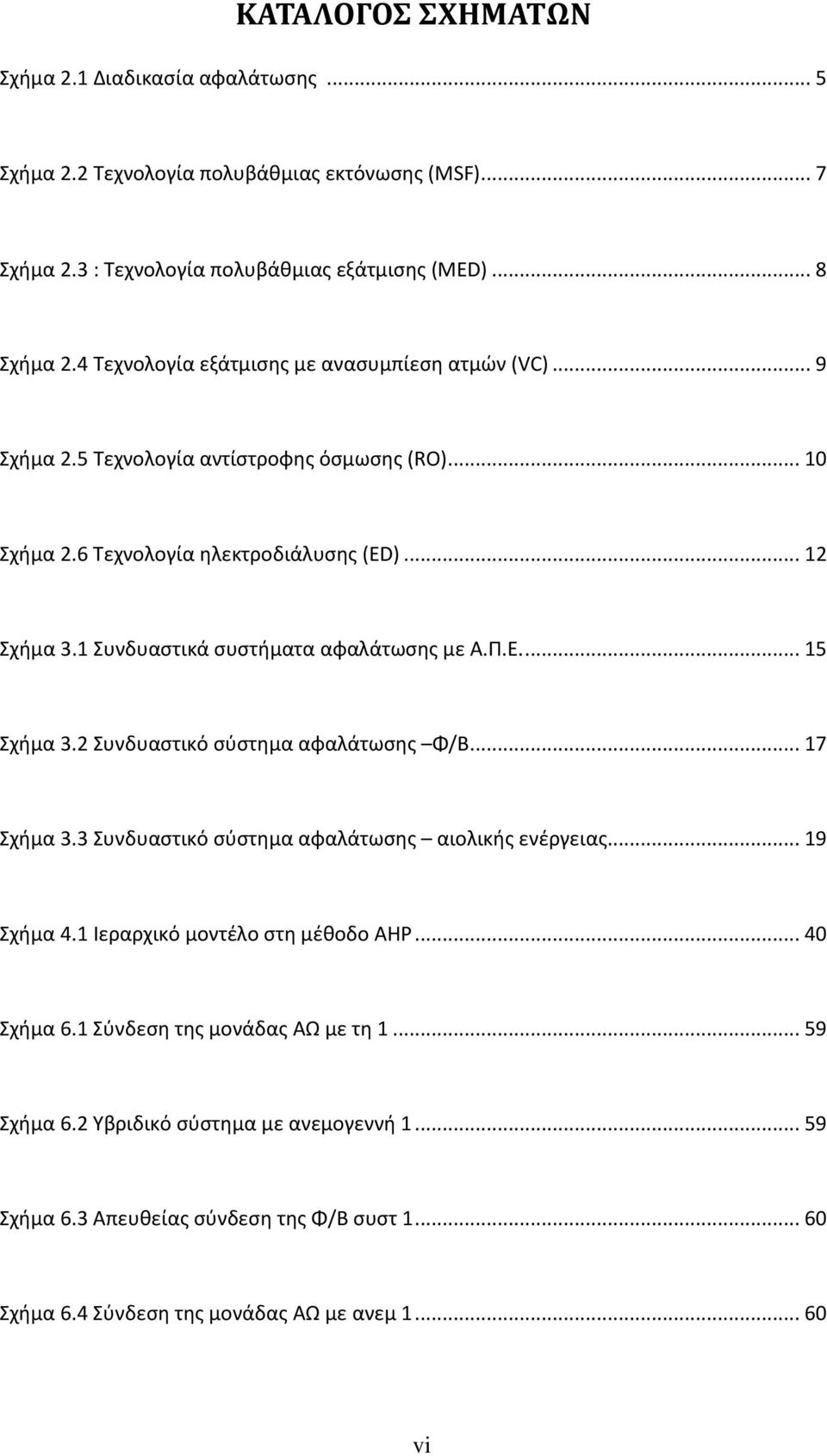 1 Συνδυαστικά συστήματα αφαλάτωσης με Α.Π.Ε.... 15 Σχήμα 3.2 Συνδυαστικό σύστημα αφαλάτωσης Φ/Β... 17 Σχήμα 3.3 Συνδυαστικό σύστημα αφαλάτωσης αιολικής ενέργειας... 19 Σχήμα 4.