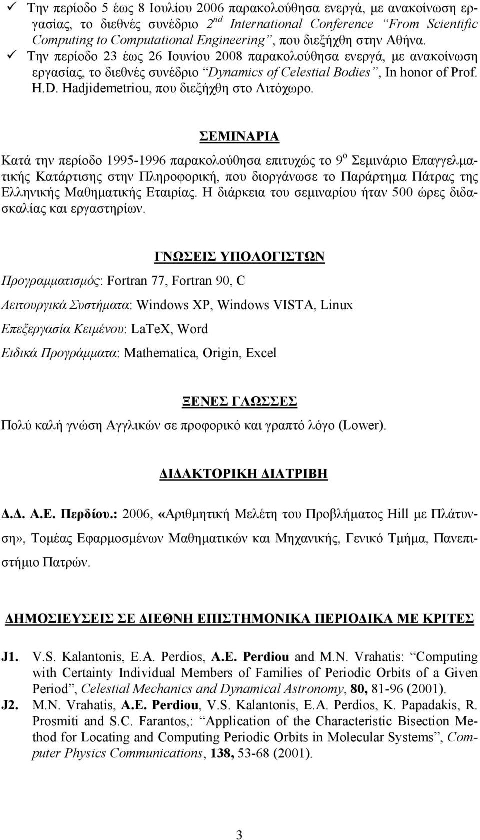 ΣΕΜΙΝΑΡΙΑ Κατά την περίοδο 1995-1996 παρακολούθησα επιτυχώς το 9 ο Σεµινάριο Επαγγελµατικής Κατάρτισης στην Πληροφορική, που διοργάνωσε το Παράρτηµα Πάτρας της Ελληνικής Μαθηµατικής Εταιρίας.