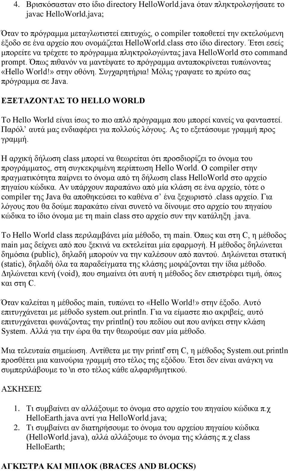 Έτσι εσείς μπορείτε να τρέχετε το πρόγραμμα πληκτρολογώντας java HelloWorld στο command prompt. Όπως πιθανόν να μαντέψατε το πρόγραμμα ανταποκρίνεται τυπώνοντας «Hello World!» στην οθόνη.