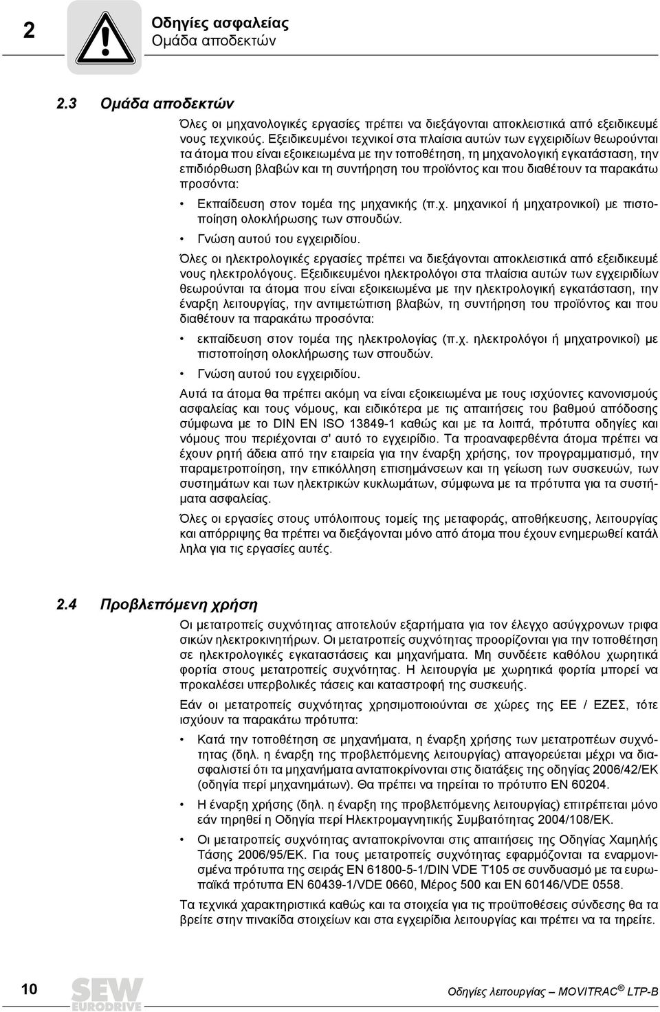 προϊόντος και που διαθέτουν τα παρακάτω προσόντα: Εκπαίδευση στον τομέα της μηχανικής (π.χ. μηχανικοί ή μηχατρονικοί) με πιστοποίηση ολοκλήρωσης των σπουδών. Γνώση αυτού του εγχειριδίου.