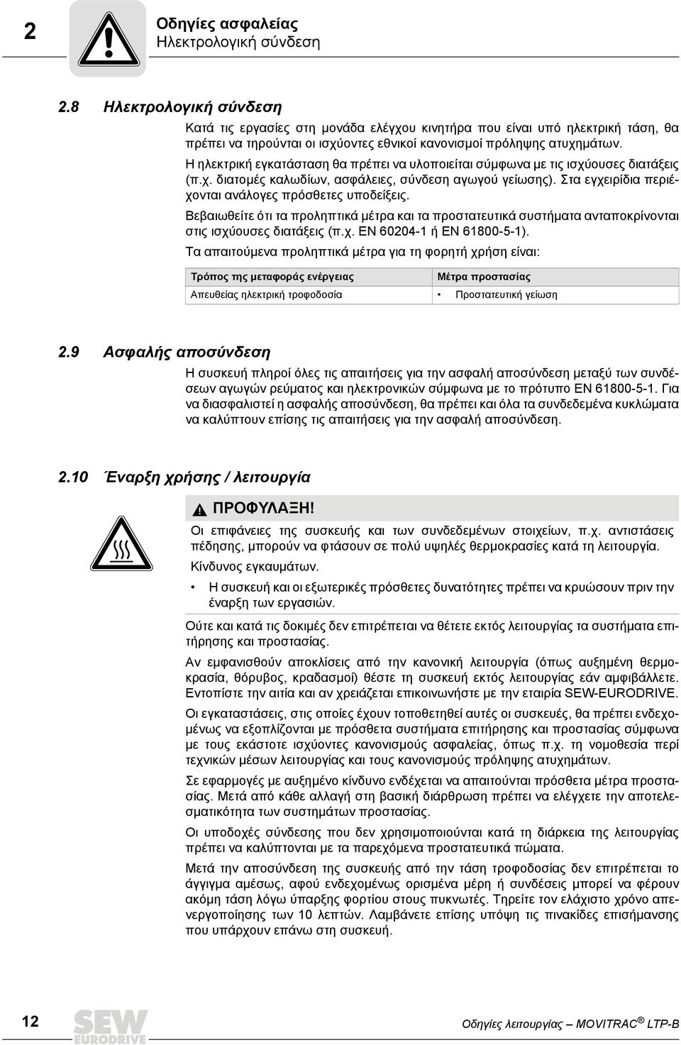 Η ηλεκτρική εγκατάσταση θα πρέπει να υλοποιείται σύμφωνα με τις ισχύουσες διατάξεις (π.χ. διατομές καλωδίων, ασφάλειες, σύνδεση αγωγού γείωσης).