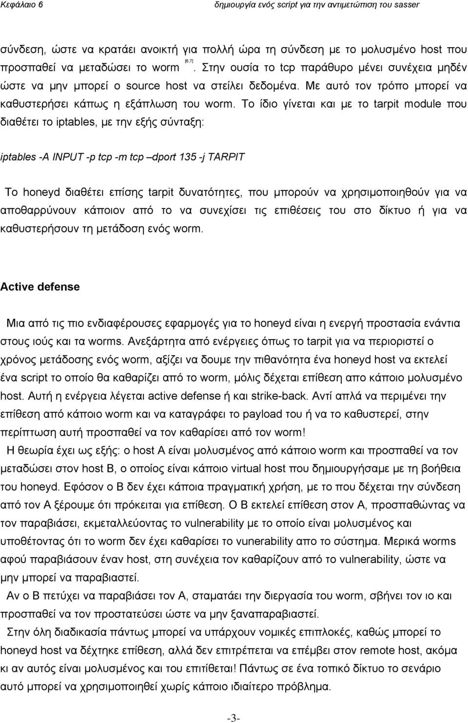 Το ίδιο γίνεται και με το tarpit module που διαθέτει το iptables, με την εξής σύνταξη: iptables -A INPUT -p tcp -m tcp dport 135 -j TARPIT Το honeyd διαθέτει επίσης tarpit δυνατότητες, που μπορούν να