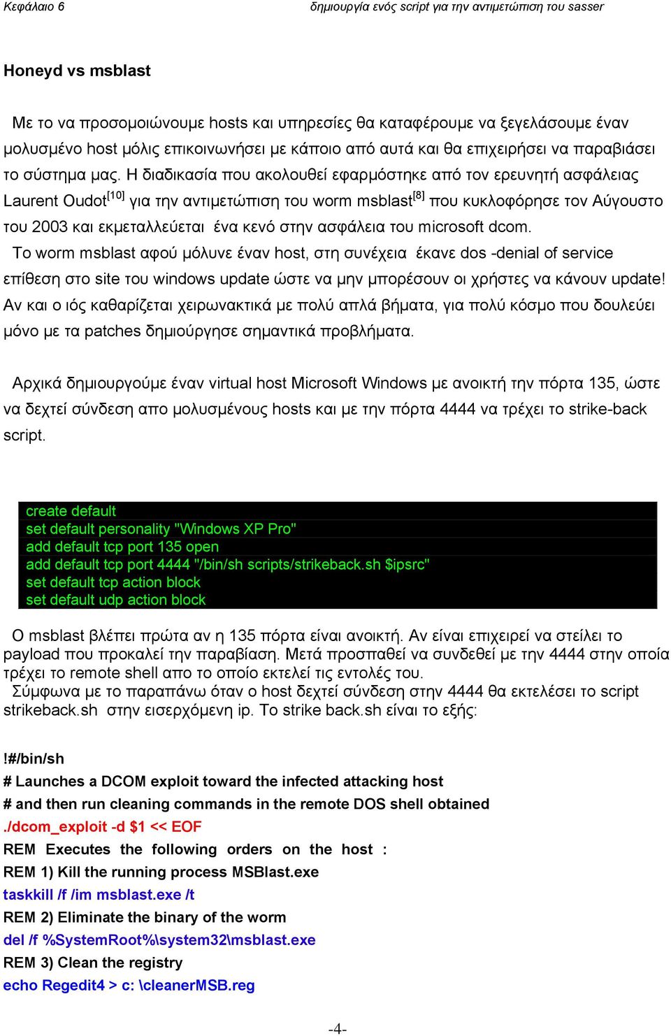 ασφάλεια του microsoft dcom. Το worm msblast αφού μόλυνε έναν host, στη συνέχεια έκανε dos -denial of service επίθεση στο site του windows update ώστε να μην μπορέσουν οι χρήστες να κάνουν update!