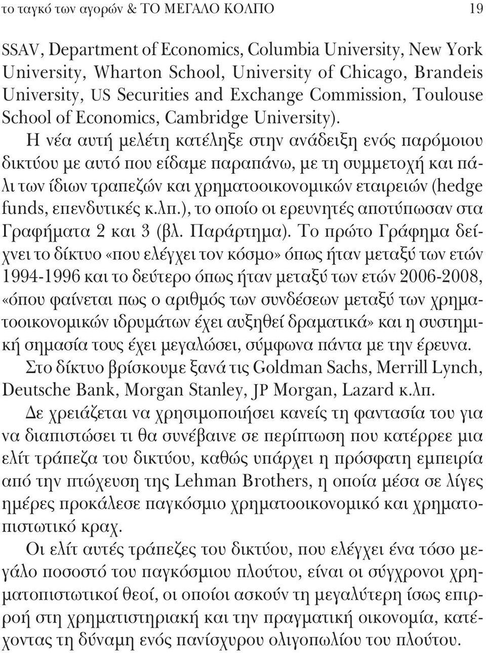 Η νέα αυτή μελέτη κατέληξε στην ανάδειξη ενός παρόμοιου δικτύου με αυτό που είδαμε παραπάνω, με τη συμμετοχή και πάλι των ίδιων τραπεζών και χρηματοοικονομικών εταιρειών (hedge funds, επενδυτικές κ.