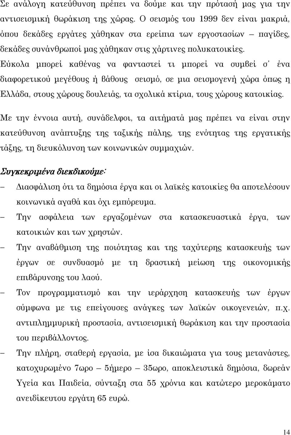 Εύκολα μπορεί καθένας να φανταστεί τι μπορεί να συμβεί σ ένα διαφορετικού μεγέθους ή βάθους σεισμό, σε μια σεισμογενή χώρα όπως η Ελλάδα, στους χώρους δουλειάς, τα σχολικά κτίρια, τους χώρους