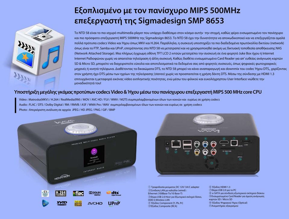 To NTD 58 έχει την δυνατότητα να αποκωδικοποιεί και να επεξεργάζεται ομαλά πολλά πρότυπα codecs Video και Ήχου όπως MKV και H.264.