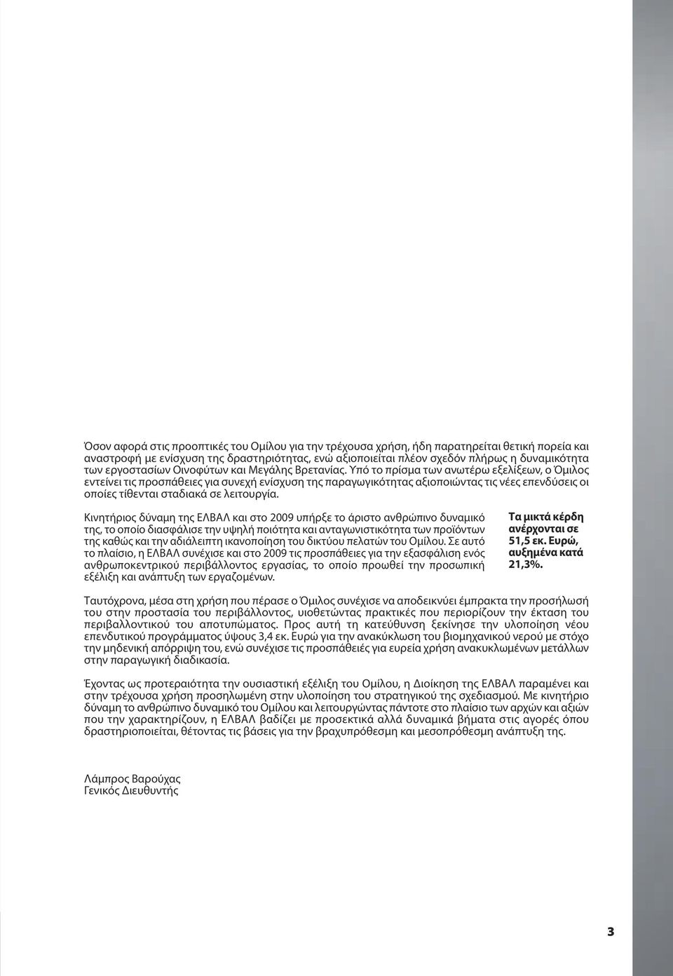 Υπό το πρίσμα των ανωτέρω εξελίξεων, ο Όμιλος εντείνει τις προσπάθειες για συνεχή ενίσχυση της παραγωγικότητας αξιοποιώντας τις νέες επενδύσεις οι οποίες τίθενται σταδιακά σε λειτουργία.