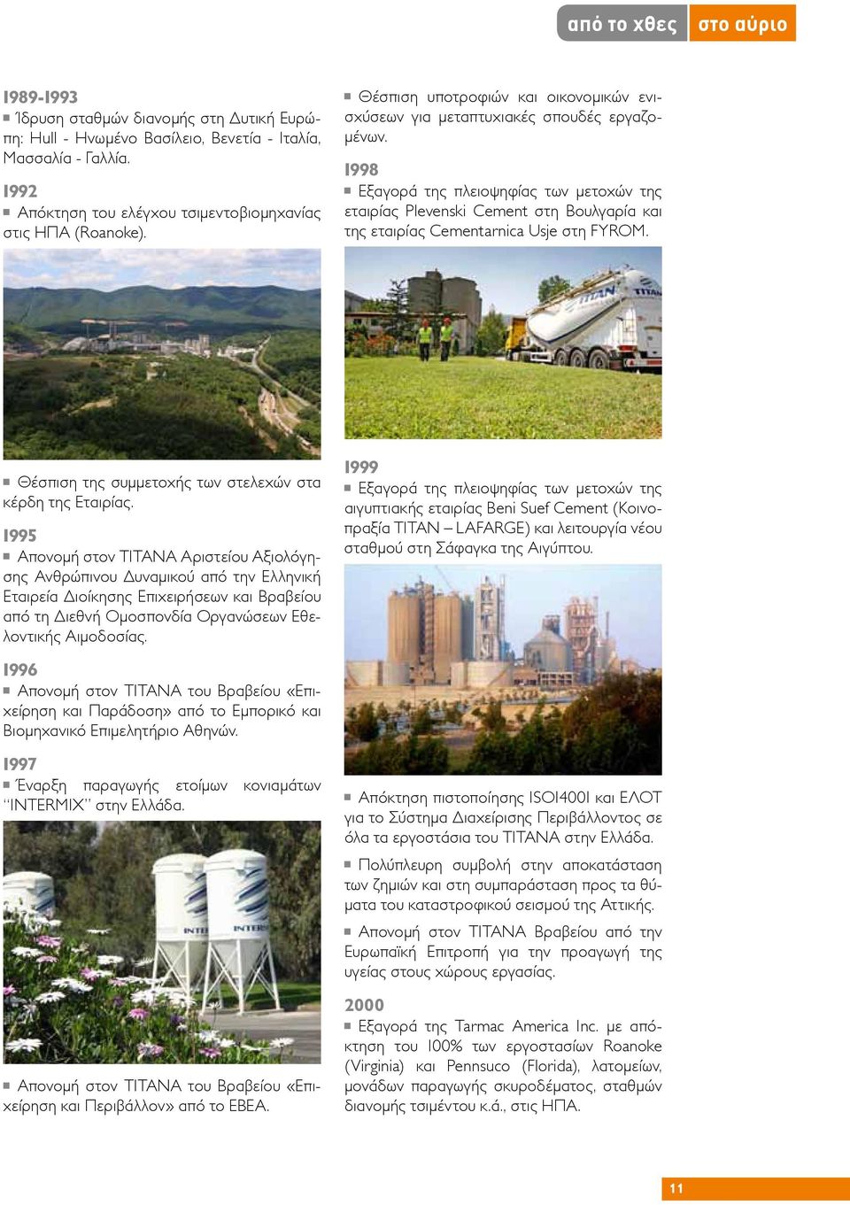 1998 Εξαγορά της πλειοψηφίας των μετοχών της εταιρίας Plevenski Cement στη Βουλγαρία και της εταιρίας Cementarnica Usje στη FYROM. Θέσπιση της συμμετοχής των στελεχών στα κέρδη της Εταιρίας.
