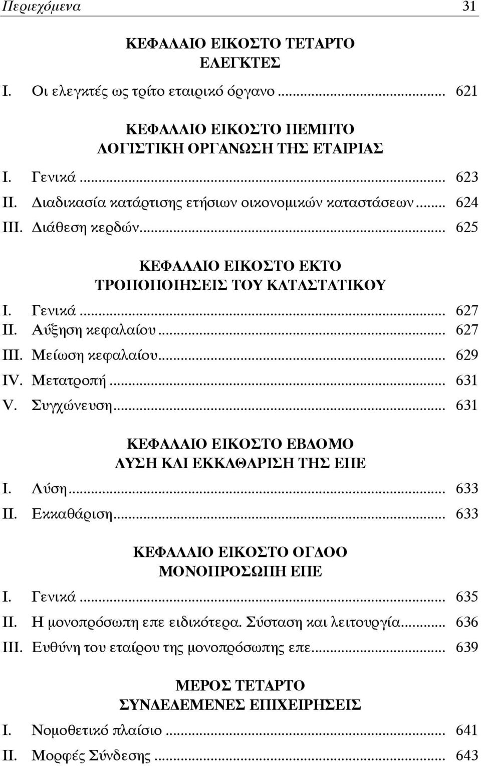 Μείωση κεφαλαίου... 629 IV. Μετατροπή... 631 V. Συγχώνευση... 631 ΚΕΦΑΛΑΙΟ ΕΙΚΟΣΤΟ ΕΒ ΟΜΟ ΛΥΣΗ ΚΑΙ ΕΚΚΑΘΑΡΙΣΗ ΤΗΣ ΕΠΕ Ι. Λύση... 633 ΙΙ. Εκκαθάριση... 633 ΚΕΦΑΛΑΙΟ ΕΙΚΟΣΤΟ ΟΓ ΟΟ ΜΟΝΟΠΡΟΣΩΠΗ ΕΠΕ Ι.