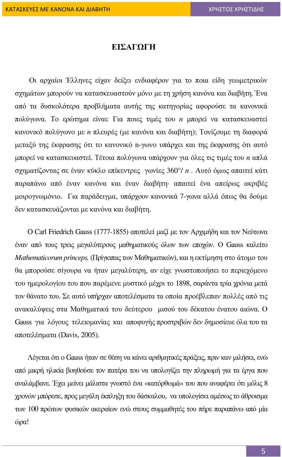 Το ερώτηµα είναι: Για ποιες τιµές του n µπορεί να κατασκευαστεί κανονικό πολύγωνο µε n πλευρές (µε κανόνα και διαβήτη); Τονίζουµε τη διαφορά µεταξύ της έκφρασης ότι το κανονικό n-γωνο υπάρχει και της