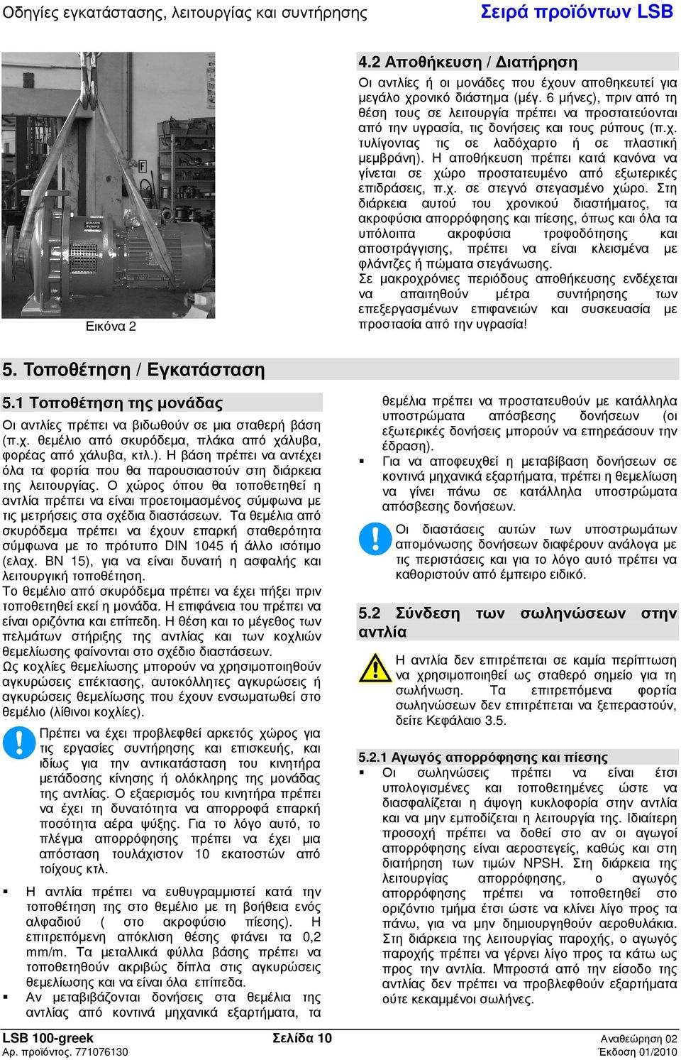 Η αποθήκευση πρέπει κατά κανόνα να γίνεται σε χώρο προστατευένο από εξωτερικές επιδράσεις, π.χ. σε στεγνό στεγασένο χώρο.