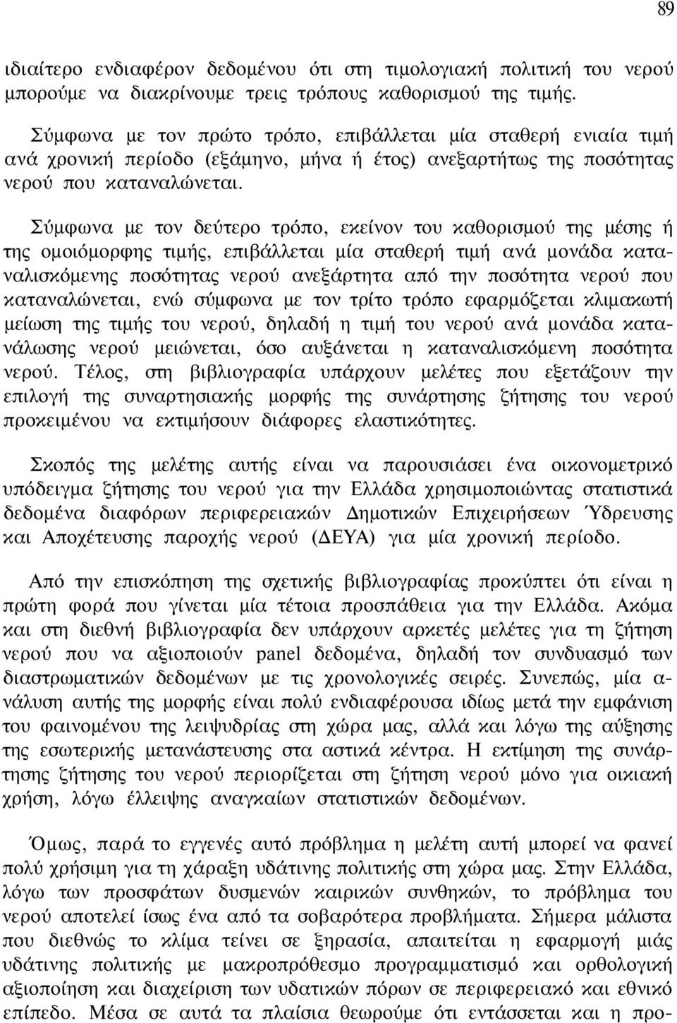 Σύμφωνα με τον δεύτερο τρόπο, εκείνον του καθορισμού της μέσης ή της ομοιόμορφης τιμής, επιβάλλεται μία σταθερή τιμή ανά μονάδα καταναλισκόμενης ποσότητας νερού ανεξάρτητα από την ποσότητα νερού που