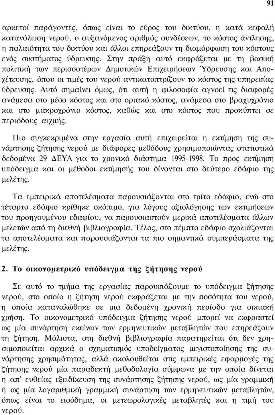 Στην πράξη αυτό εκφράζεται με τη βασική πολιτική των περισσοτέρων Δημοτικών Επιχειρήσεων Ύδρευσης και Αποχέτευσης, όπου οι τιμές του νερού αντικατοπτρίζουν το κόστος της υπηρεσίας ύδρευσης.