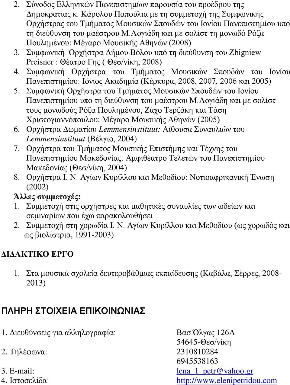 Λογιάδη και με σολίστ τη μονωδό Ρόζα Πουλημένου: Μέγαρο Μουσικής Αθηνών (2008) 3. Συμφωνική Ορχήστρα Δήμου Βόλου υπό τη διεύθυνση του Ζbigniew Preisner : Θέατρο Γης ( Θεσ/νίκη, 2008) 4.