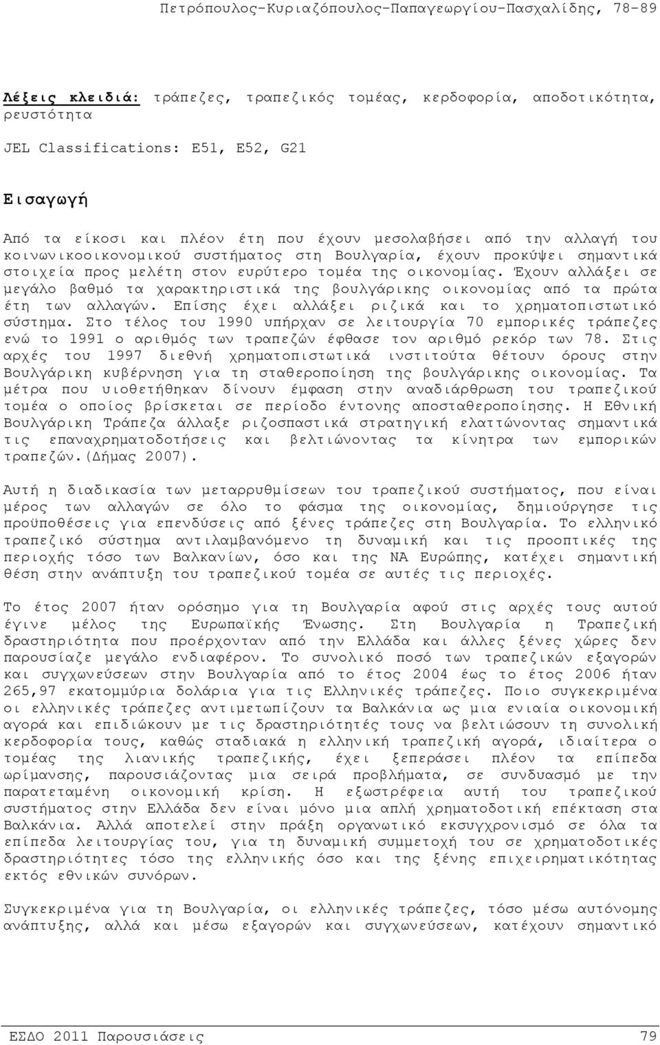 Έχουν αλλάξει σε μεγάλο βαθμό τα χαρακτηριστικά της βουλγάρικης οικονομίας από τα πρώτα έτη των αλλαγών. Επίσης έχει αλλάξει ριζικά και το χρηματοπιστωτικό σύστημα.