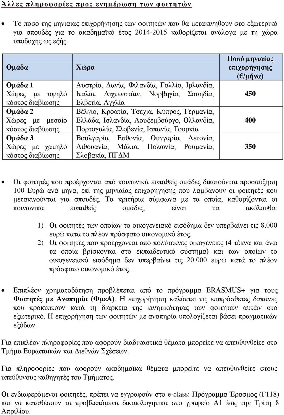 Ομάδα Ομάδα 1 Χώρες με υψηλό Ομάδα 2 Χώρες με μεσαίο Ομάδα 3 Χώρες με χαμηλό Χώρα Αυστρία, Δανία, Φιλανδία, Γαλλία, Ιρλανδία, Ιταλία, Λιχτενστάιν, Νορβηγία, Σουηδία, Ελβετία, Αγγλία Βέλγιο, Κροατία,