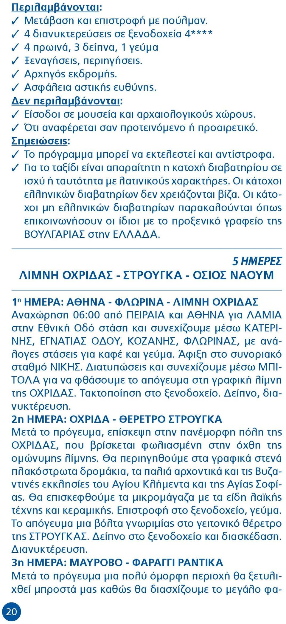 3 Για το ταξίδι είναι απαραίτητη η κατοχή διαβατηρίου σε ισχύ ή ταυτότητα με λατινικούς χαρακτήρες. Οι κάτοχοι ελληνικών διαβατηρίων δεν χρειάζονται βίζα.