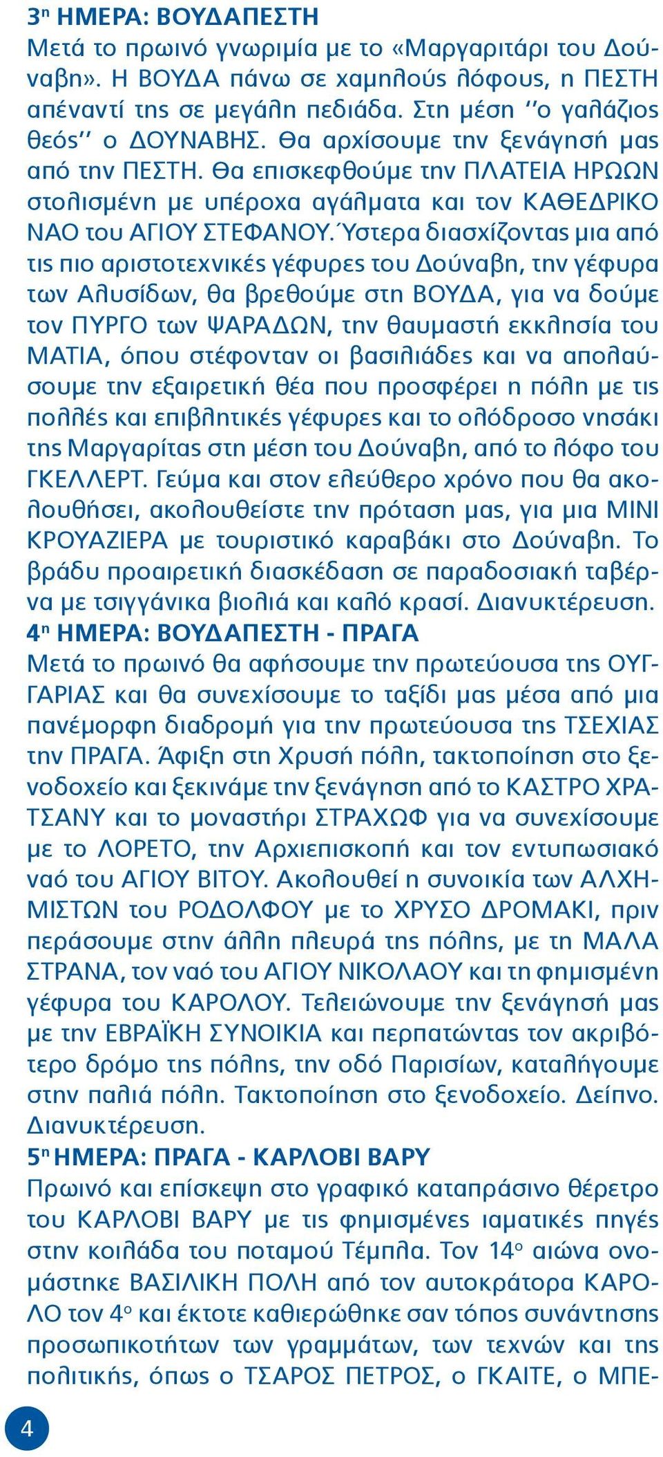 Ύστερα διασχίζοντας μια από τις πιο αριστοτεχνικές γέφυρες του Δούναβη, την γέφυρα των Αλυσίδων, θα βρεθούμε στη ΒΟΥΔΑ, για να δούμε τον ΠΥΡΓΟ των ΨΑΡΑΔΩΝ, την θαυμαστή εκκλησία του ΜΑΤΙΑ, όπου