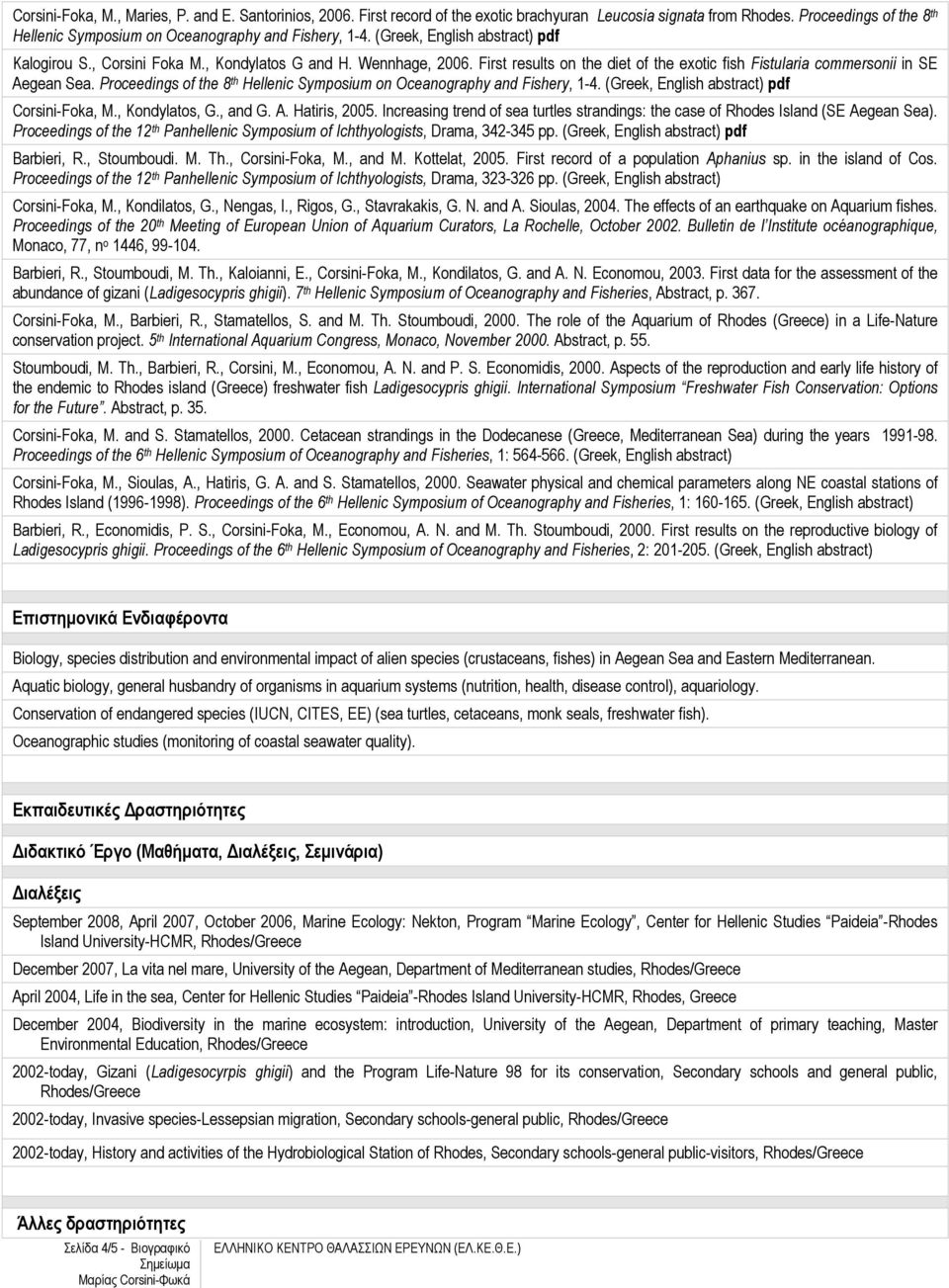 Proceedings of the 8 th Hellenic Symposium on Oceanography and Fishery, 1-4. (Greek, English abstract) pdf Corsini-Foka, M., Kondylatos, G., and G. A. Hatiris, 2005.