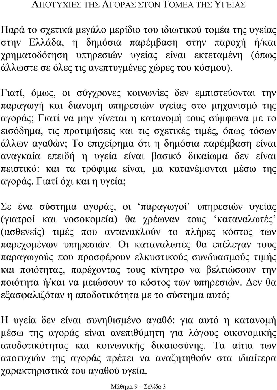 Γιατί, όµως, οι σύγχρονες κοινωνίες δεν εµπιστεύονται την παραγωγή και διανοµή υπηρεσιών υγείας στο µηχανισµό της αγοράς; Γιατί να µην γίνεται η κατανοµή τους σύµφωνα µε το εισόδηµα, τις προτιµήσεις